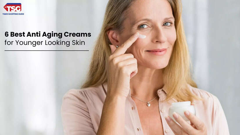 6 Best Anti Aging Creams for Younger Looking Skin