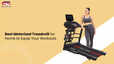 Best Motorized Treadmill for Home to Equip Your Workouts