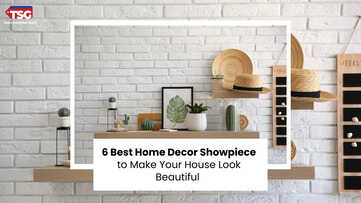 6 Best Home Decor Showpiece to Make Your House Look Beautiful