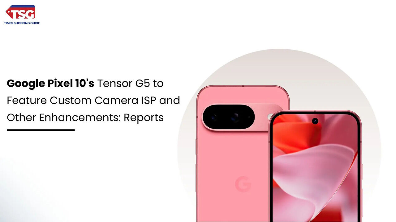 Google Pixel 10's Tensor G5 to Feature Custom Camera ISP and Other ...