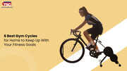 6 Best Gym Cycles for Home to Keep Up With Your Fitness Goals