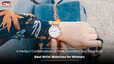 Best Wrist Watches for Women A Perfect Combination of Style Function and Elegance