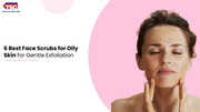 6 Best Face Scrubs for Oily Skin for Gentle Exfoliation