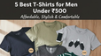 5 Best T-Shirts for Men Under 500  Affordable Stylish  Comfortable