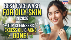 Best Face Wash for Oily Skin in 2026 Top Cleansers for Excess Oil and Acne-Prone Skin